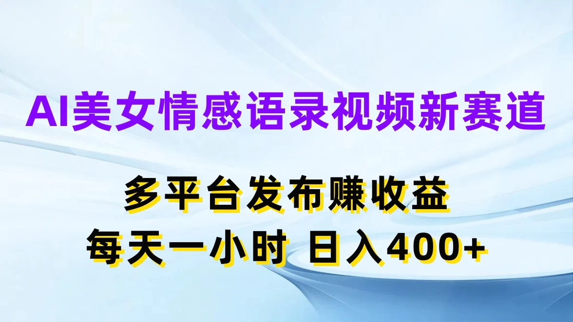 AI美女情感语录视频新赛道，多平台发布赚收益，每天一小时日入400+ - 入巷拾玖
