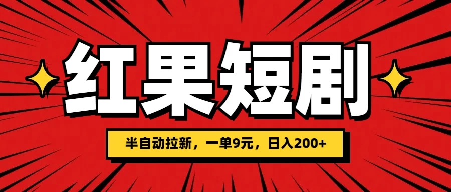 红果短剧半自动拉新，一单9元，日撸200+，可落地可放大 - 入巷拾玖