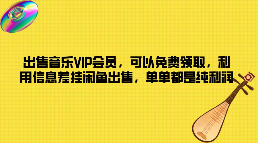 出售音乐VIP会员，可以免费领取，利用信息差挂闲鱼出售，单单都是纯利润 - 入巷拾玖