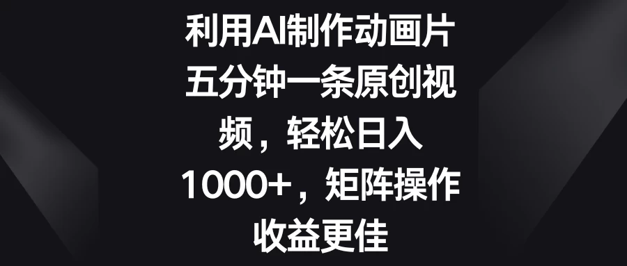 利用AI制作动画片，五分钟一条原创视频，轻松日入1000+，矩阵操作收益更佳 - 入巷拾玖