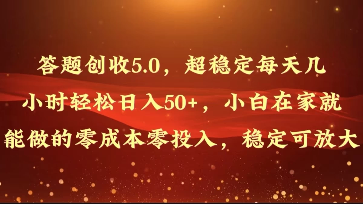 答题创收5.0，超稳定每天几小时轻松日入50+，小白在家就能做的零成本零投入，稳定可放大 - 入巷拾玖