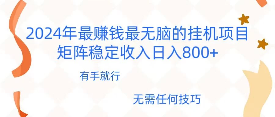 2024年稳赚项目，最新无脑的挂机项目，矩阵稳定日收入800+ - 入巷拾玖