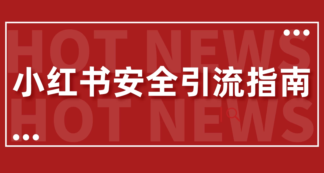 【最新迭代】小红书安全引流指南！一篇吃透小红书引流 - 入巷拾玖