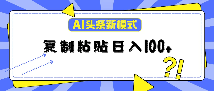 AI今日头条新模式：复制粘贴轻松日入100+ - 入巷拾玖