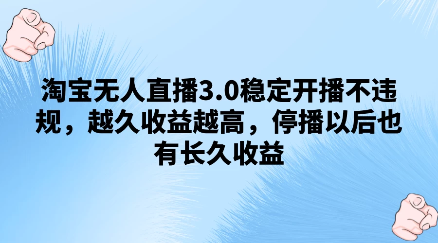 淘宝无人直播3.0稳定开播不违规，越久收益越高，停播以后也有长久收益 - 入巷拾玖