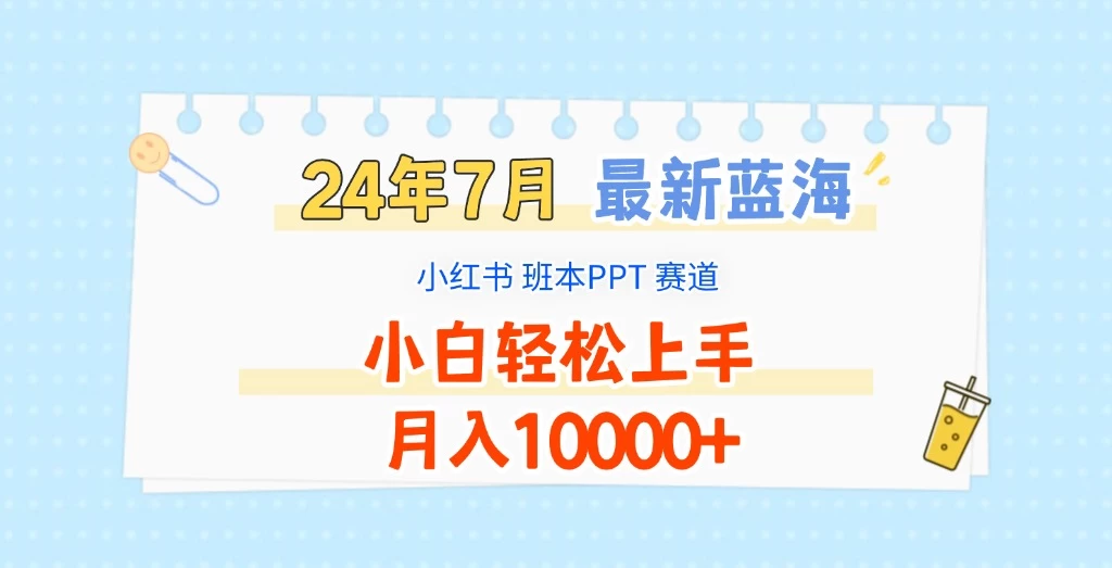 2024年7月最新蓝海赛道，小红书班本PPT项目，小白轻松上手，月入10000+ - 入巷拾玖