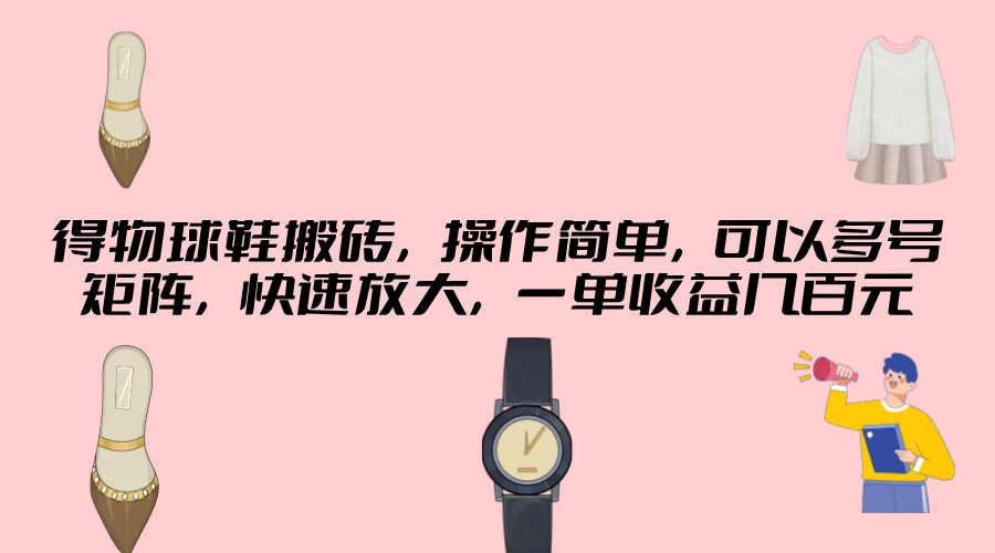 得物球鞋搬砖，操作简单，可以多号矩阵，快速放大，一单收益几百元 - 入巷拾玖