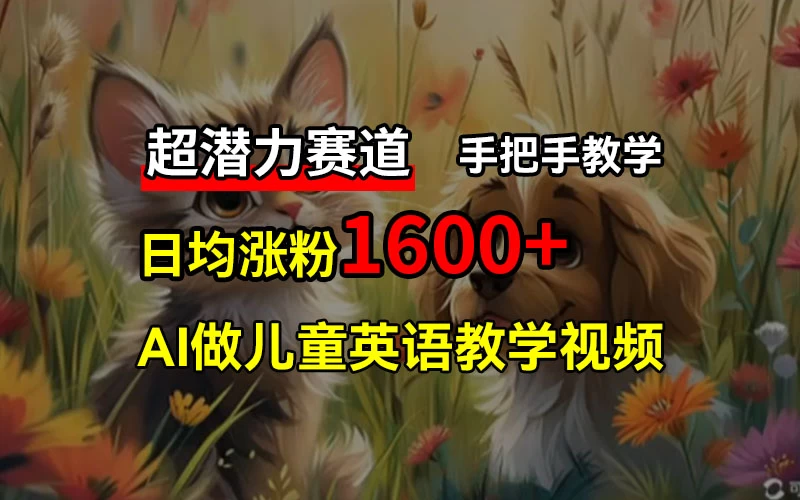 超潜力赛道，免费AI做儿童英语教学视频，3个月涨粉10w+，手把手教学，在家轻松获取被动收入 - 入巷拾玖