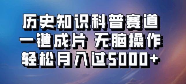 历史知识科普赛道一键成片，无脑操作，轻松月入过5000+ - 入巷拾玖