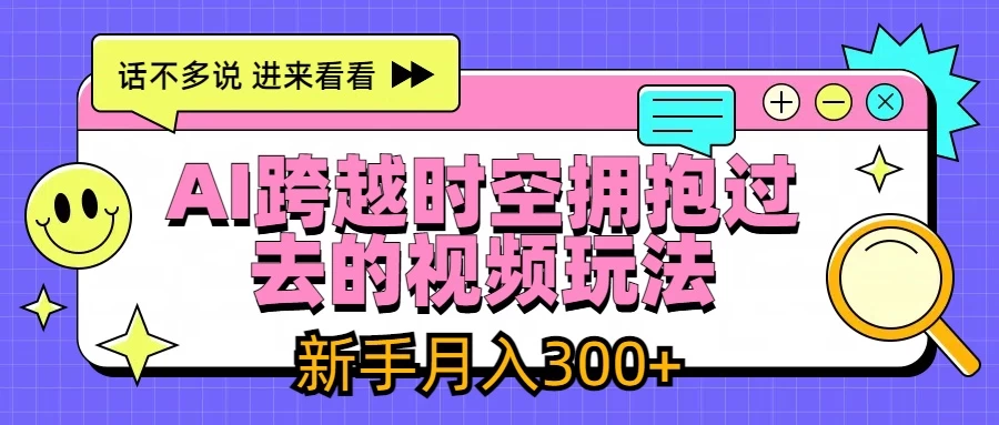 AI跨越时空拥抱过去视频玩法，最新AI玩法，新手月入300+ - 入巷拾玖