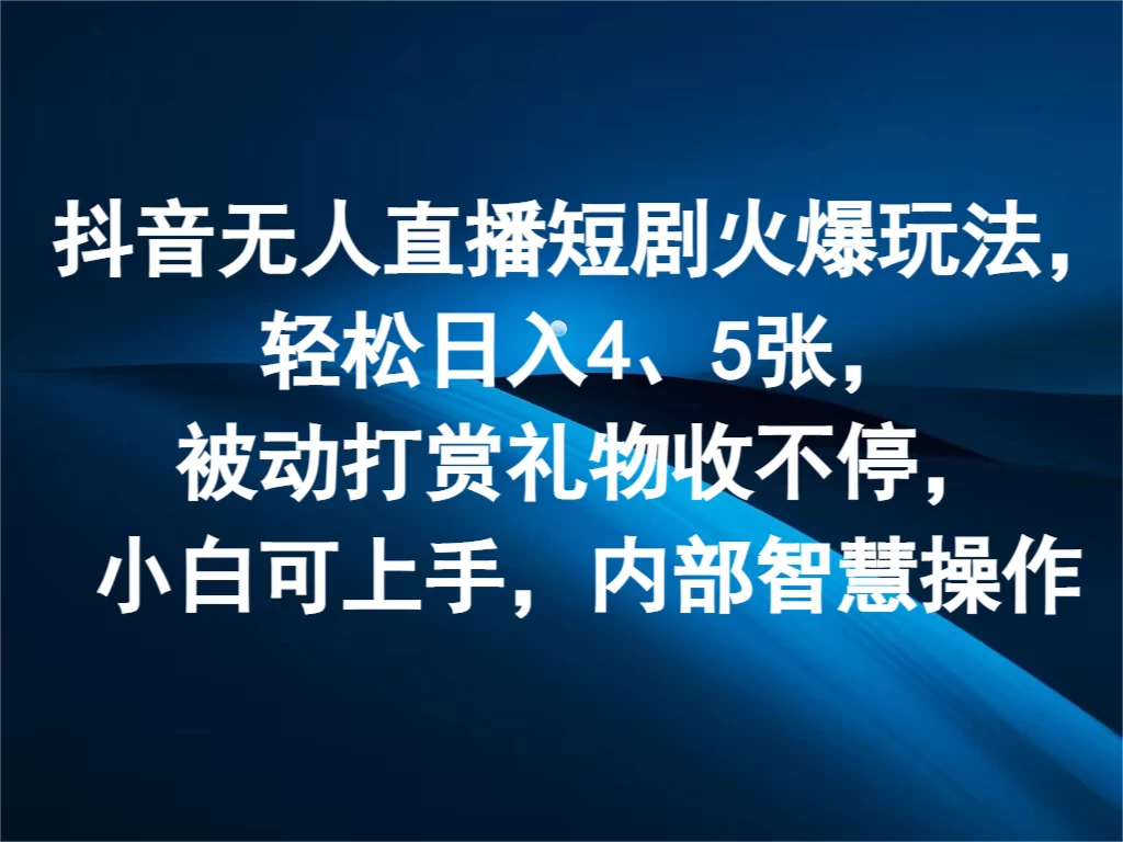 抖音无人直播短剧火爆玩法，轻松日入4、5张，被动打赏礼物收不停，小白可上手，内部智慧操作 - 入巷拾玖