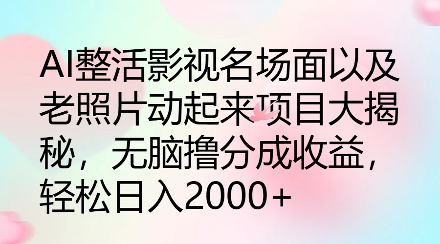 AI整活影视名场面以及老照片动起来项目大揭秘，无脑撸分成收益，轻松日入2000+ - 入巷拾玖