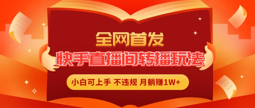 全新玩法，快手直播间转播玩法简单躺赚，真正的全无人直播，小白轻松上手月入1W+ - 入巷拾玖