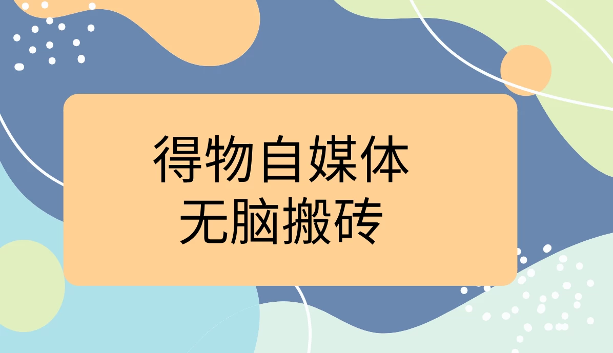 得物自媒体无脑搬砖轻松月入5000+ - 入巷拾玖