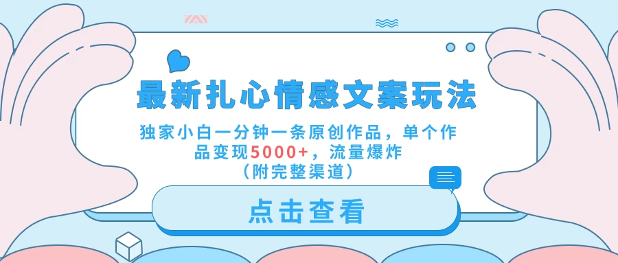 最新扎心情感文案玩法，独家小白一分钟一条原创作品，单个作品变现5000+，流量爆炸（附完整渠道） - 入巷拾玖