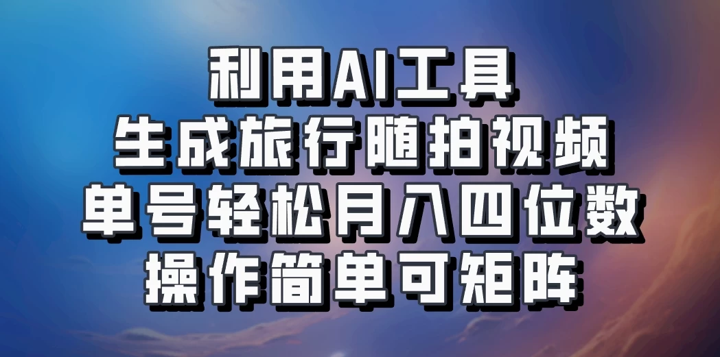 利用AI工具生成旅行随拍视频，单号轻松月入四位数，操作简单可矩阵 - 入巷拾玖