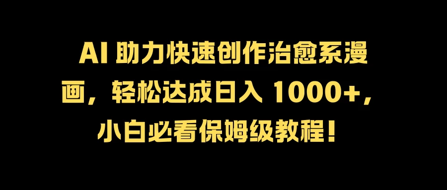AI 助力快速创作治愈系漫画，轻松达成日入 1000+，小白必看保姆级教程！ - 入巷拾玖