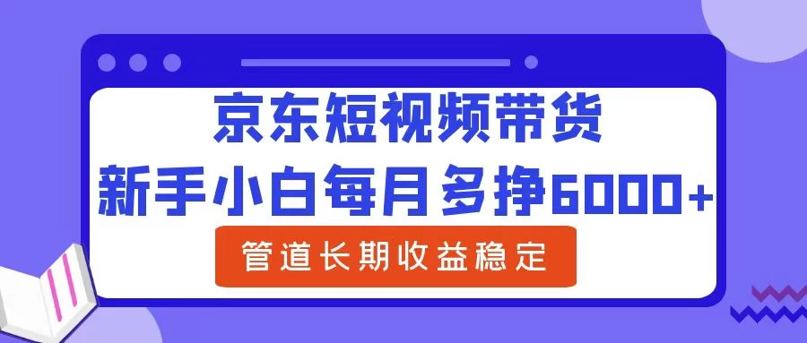 新手小白每月多挣6000+京东短视频带货，可管道长期稳定收益， - 入巷拾玖