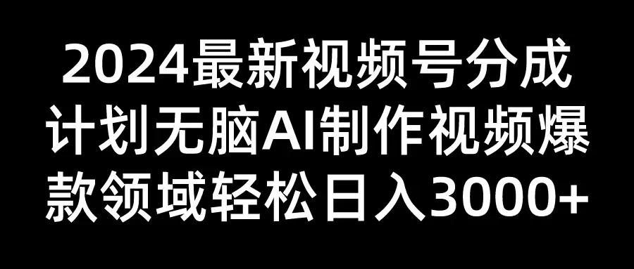 2024最新视频号分成计划，无脑AI制作爆款视频领域，轻松日入3000+ - 入巷拾玖