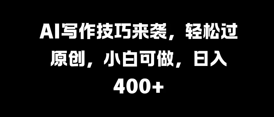 AI写作技巧来袭，轻松过原创，小白可做，日入400+ - 入巷拾玖