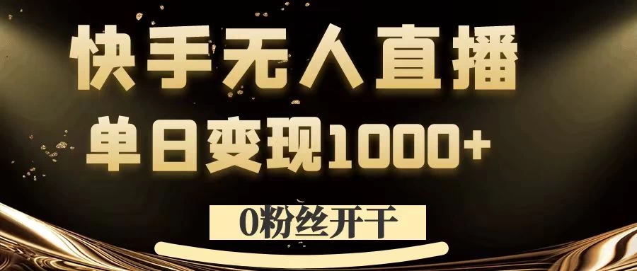 0粉丝开干，快手无人直播，单日变现1000+ - 入巷拾玖