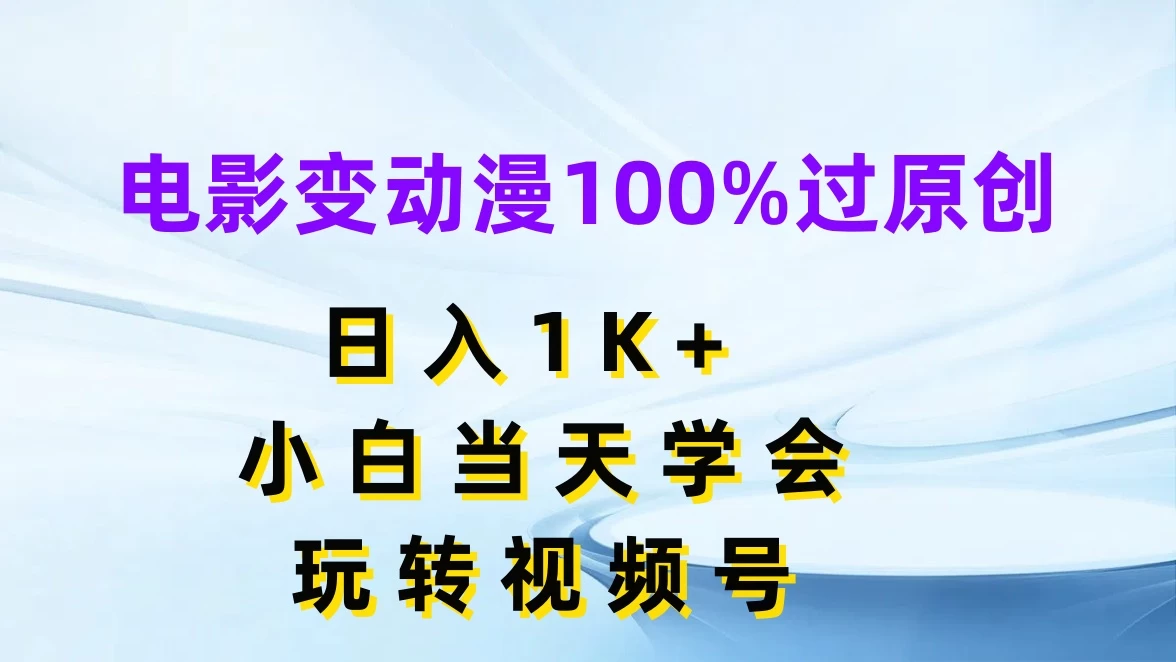 电影变动漫100%过原创，日入1K+，小白当天学会玩转视频号 - 入巷拾玖