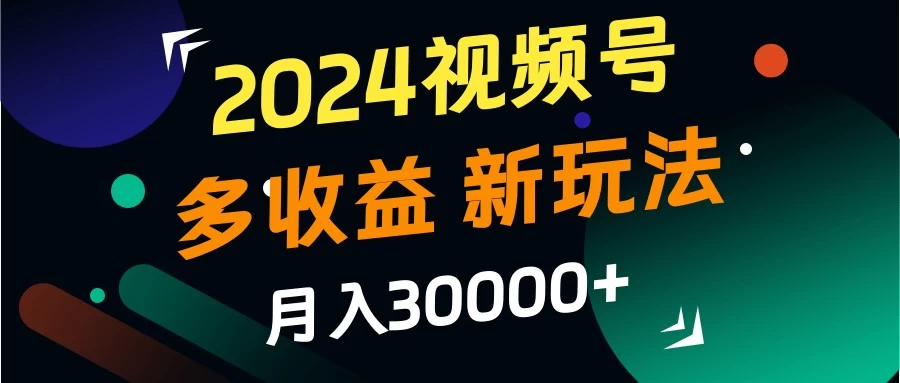 2024视频号多收益新玩法，月入3w+，新手小白都能简单上手！ - 入巷拾玖