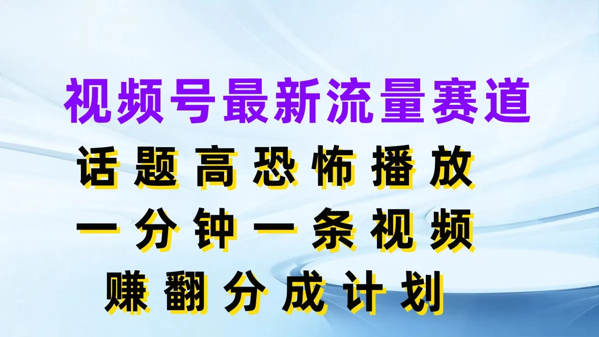 视频号最新流量赛道，话题高恐怖播放，一分钟一条视频赚翻分成计划 - 入巷拾玖