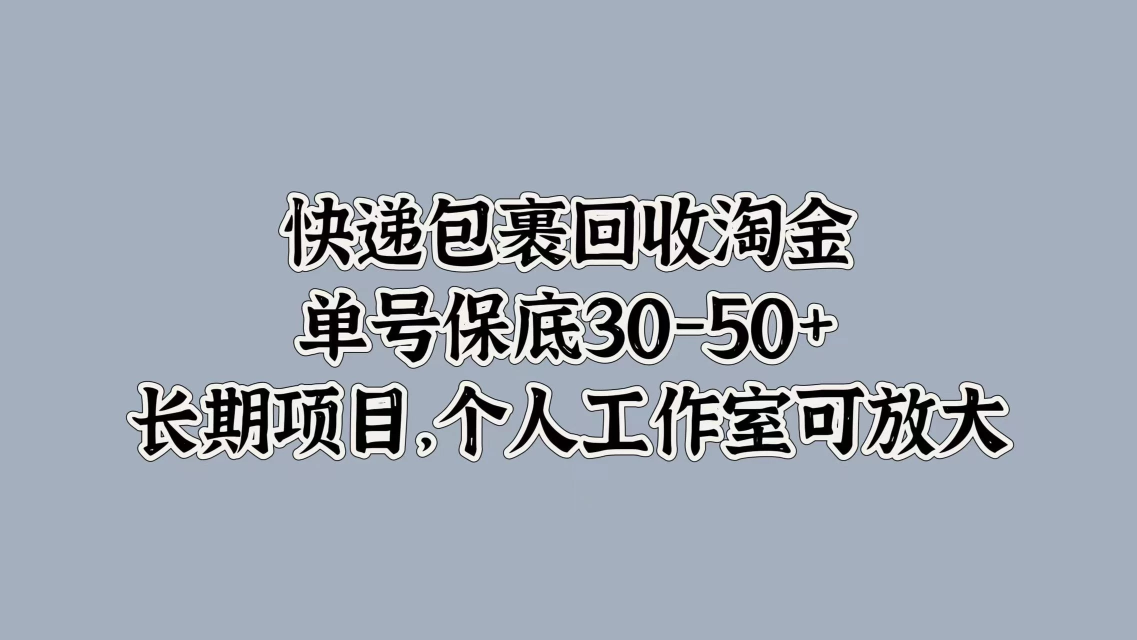 快递包裹回收淘金，单号保底30-50+，长期项目，个人工作室可放大 - 入巷拾玖