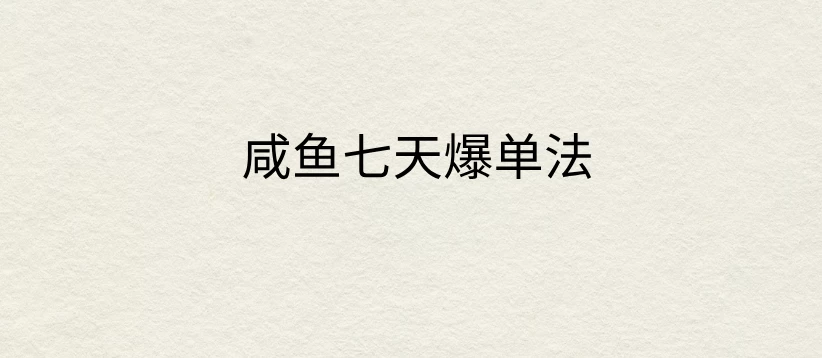 咸鱼七天爆单法，价值398元，学会了，适用所有的行业 - 入巷拾玖