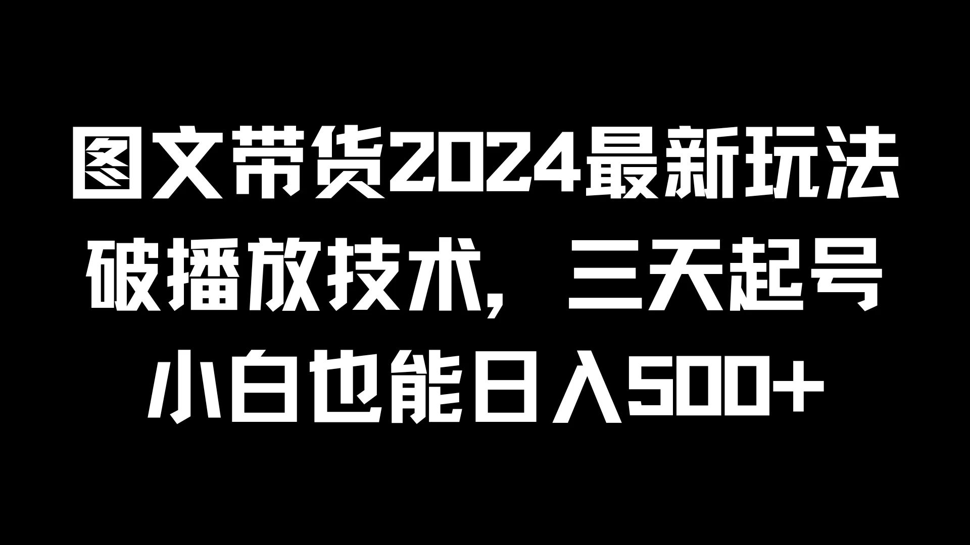 图文带货2024最新玩法，破播放技术，三天起号，小白也能日入500+ - 入巷拾玖