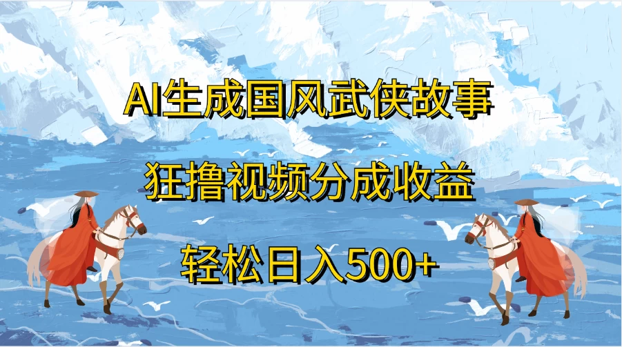 AI生成国风武侠故事，狂撸视频分成收益，轻松日入500+ - 入巷拾玖