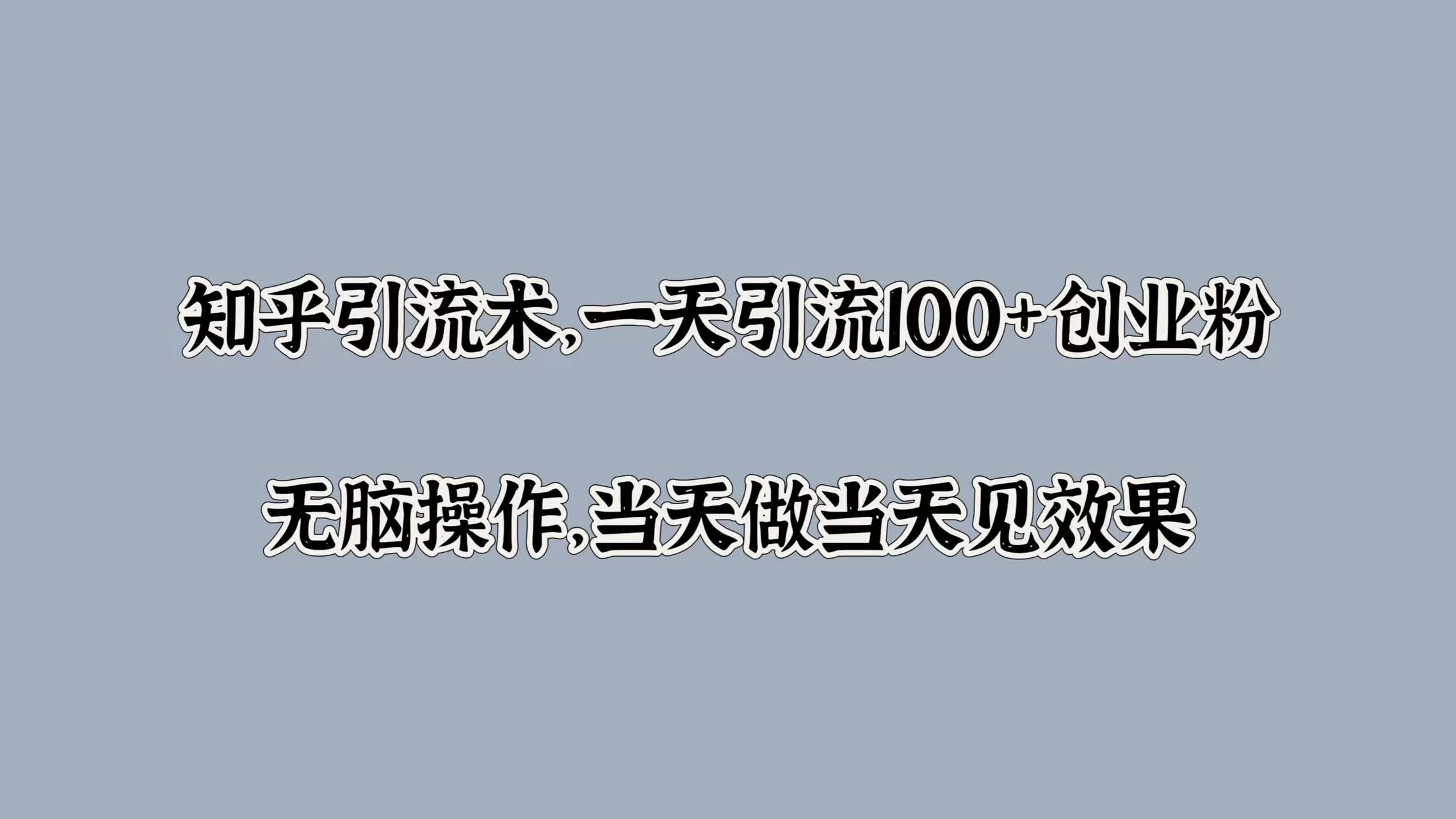 知乎引流术，一天引流100+创业粉，无脑操作，当天做当天见效果 - 入巷拾玖