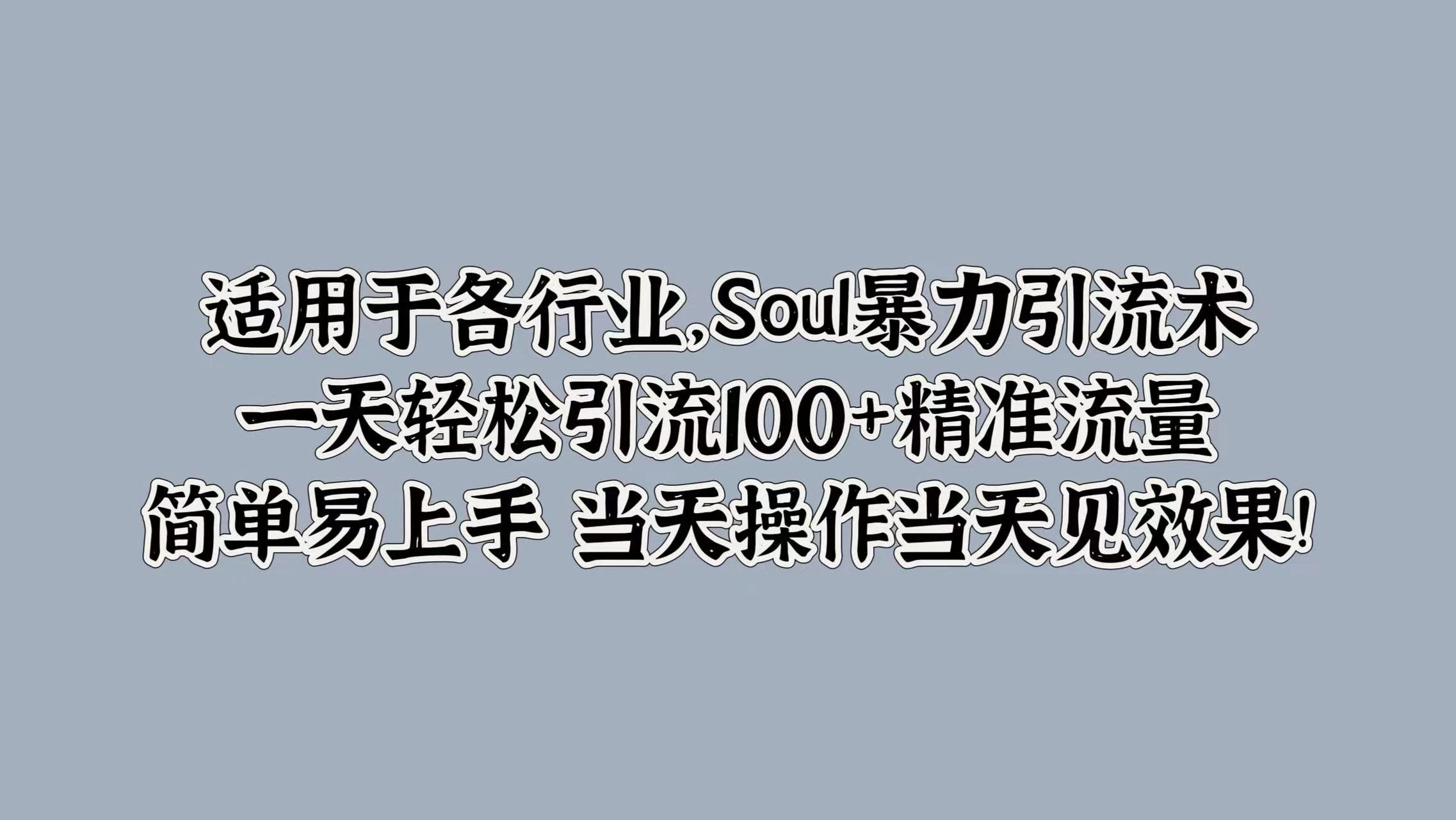 适用于各行业，Soul暴力引流术，一天轻松引流100+精准流量，简单易上手 当天操作当天见效果! - 入巷拾玖