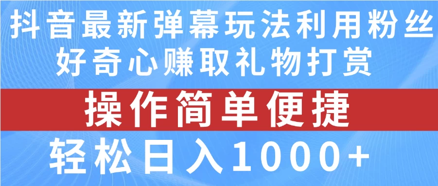 抖音弹幕最新玩法，利用粉丝好奇心赚取礼物打赏，轻松日入1000+ - 入巷拾玖