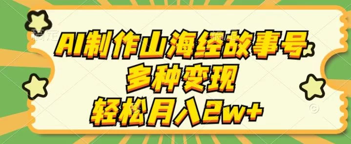 AI制作山海经故事号，多种变现，轻松月入2W+ - 入巷拾玖
