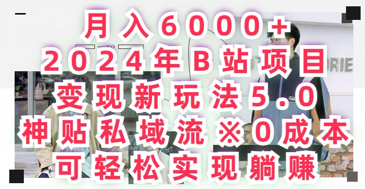 月入6000+，2024年B站项目变现新玩法5.0，神贴私域流0成本，可轻松实现躺赚 - 入巷拾玖