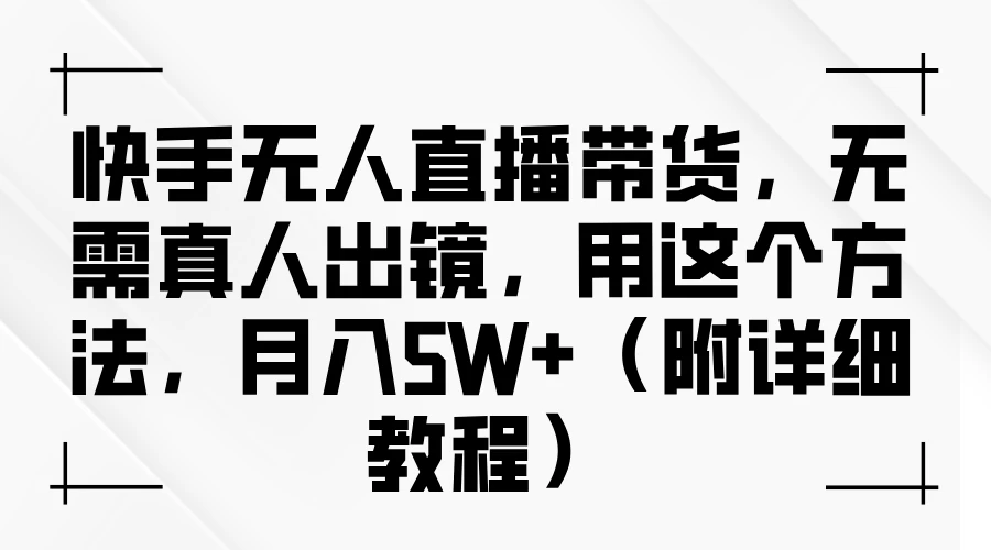 快手无人直播带货，无需真人出镜，用这个方法，月入5W+（附详细教程） - 入巷拾玖