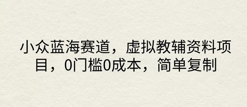 小众蓝海赛道，虚拟教辅资料项目，0门槛0成本，简单复制 - 入巷拾玖