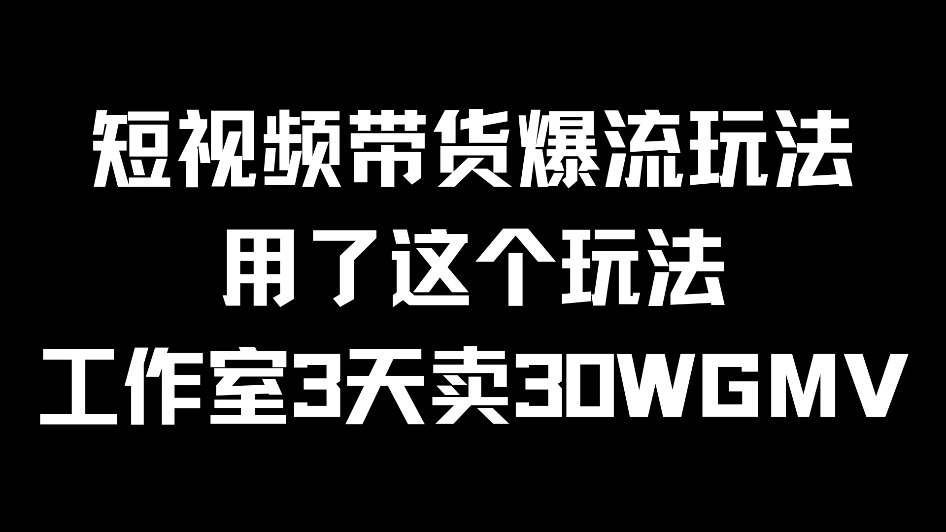 短视频带货爆流玩法，用了这个玩法，工作室3天卖出30WGMV - 入巷拾玖