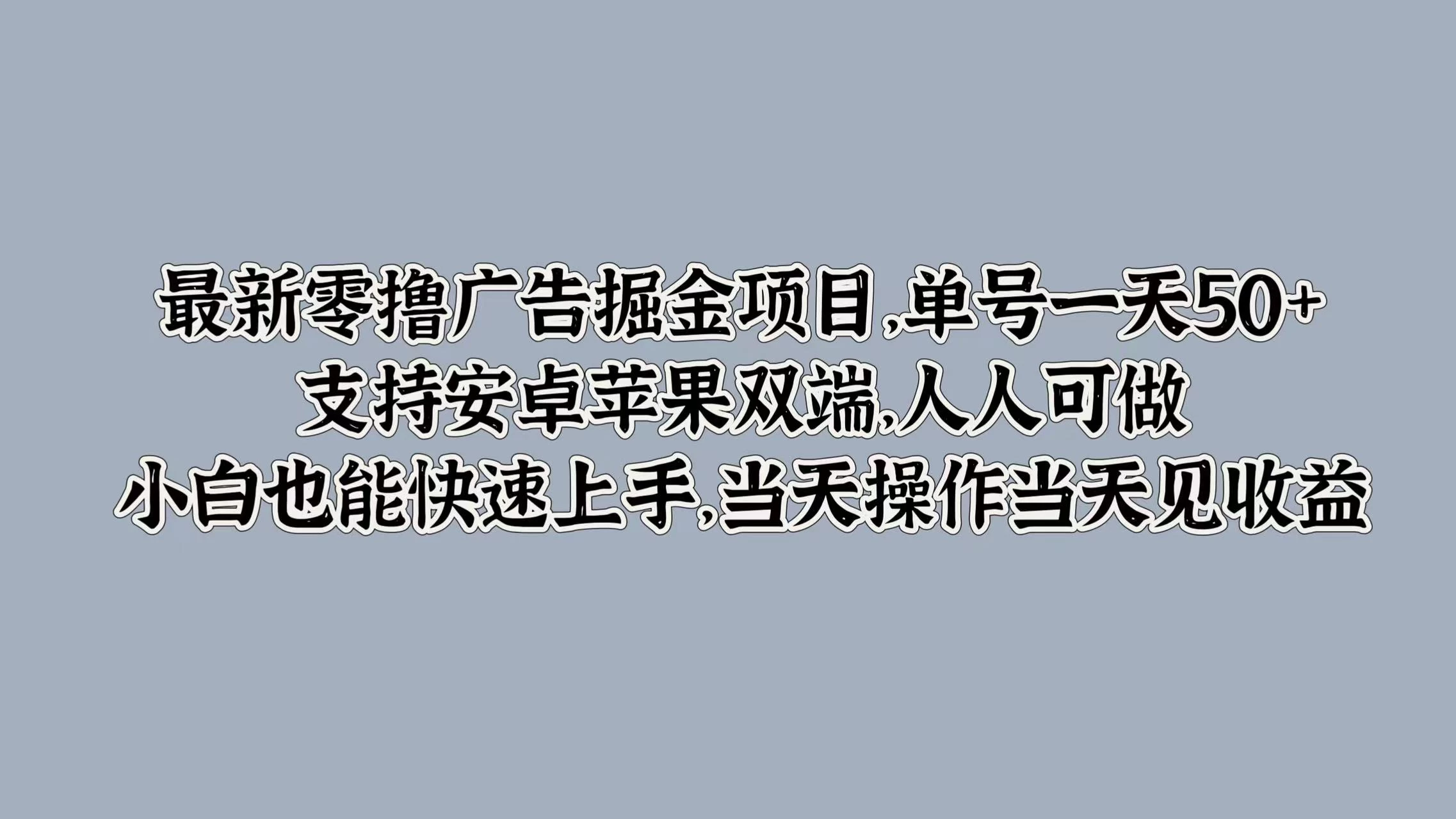最新零撸广告掘金项目，单号一天50+，支持安卓苹果双端，人人可做，小白也能快速上手，当天操作当天见收益 - 入巷拾玖