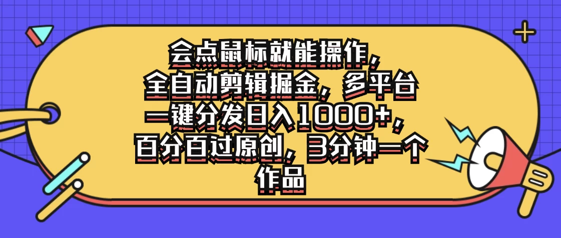 会点鼠标就能操作，全自动剪辑掘金，多平台一键分发日入1000+，百分百过原创，3分钟一个作品 - 入巷拾玖
