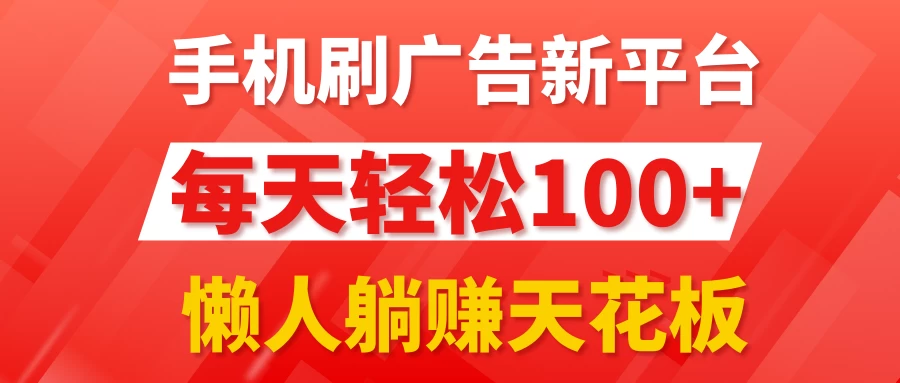 手机刷广告新平台3.0，每天轻松100+，懒人躺赚天花板 - 入巷拾玖