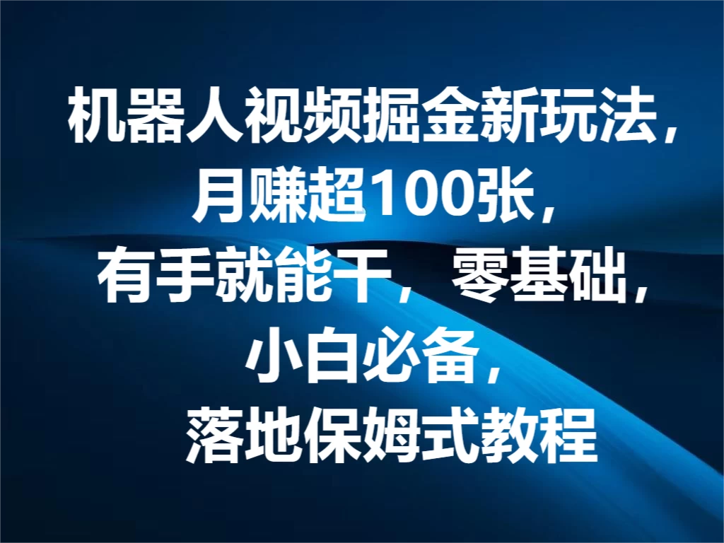 机器人视频掘金新玩法，月赚超100张，有手就能干，零基础，小白必备，落地保姆式教程 - 入巷拾玖