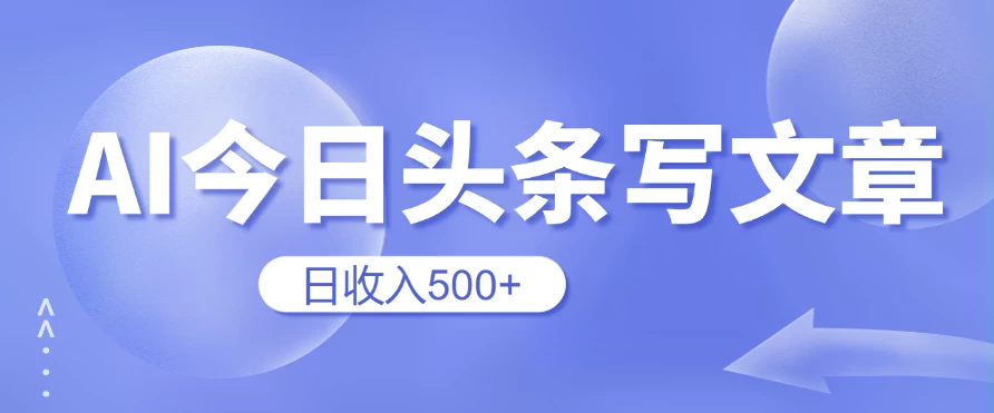 用AI在今日头条写文章，无门槛，0粉丝，日收入500+新手小白也可以轻松上手（附保姆级教程） - 入巷拾玖