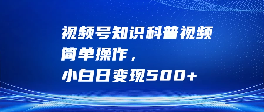 视频号知识科普视频，简单操作，小白日变现500+ - 入巷拾玖