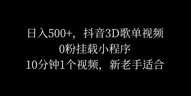日入500+，抖音3D歌单视频，0粉挂载小程序，10分钟1个视频，新老手适合 - 入巷拾玖