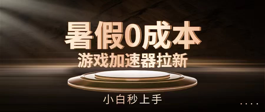 暑假0成本游戏加速器拉新，小白秒上手，无需投资0成本 - 入巷拾玖