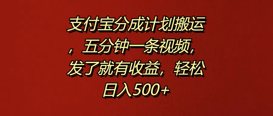 支付宝分成计划搬运，五分钟一条视频，发了就有收益，轻松日入500+ - 入巷拾玖