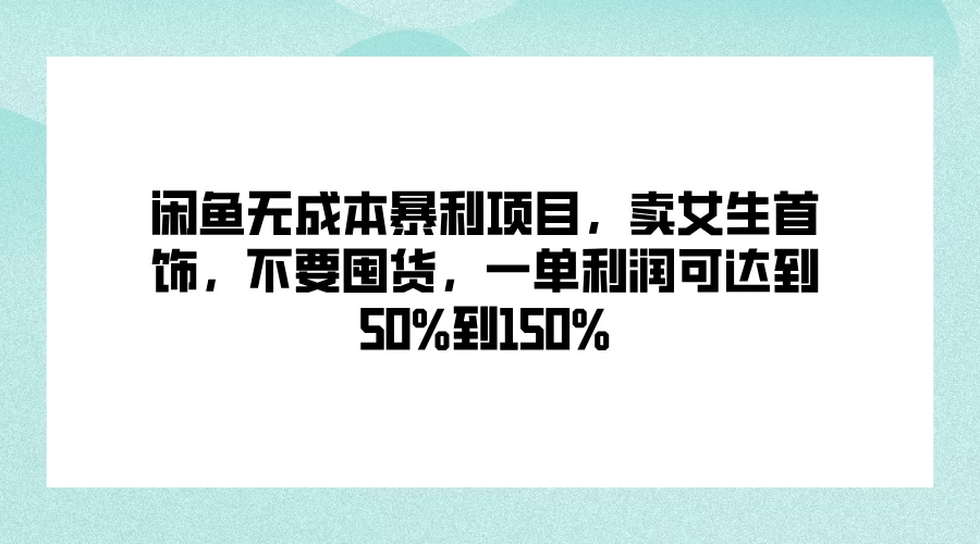 闲鱼无成本暴利项目，卖女生首饰，不要囤货，一单利润可达到50%到150% - 入巷拾玖